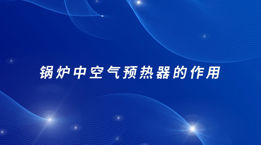 鍋爐中空氣預(yù)熱器的作用